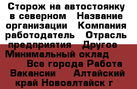 Сторож на автостоянку в северном › Название организации ­ Компания-работодатель › Отрасль предприятия ­ Другое › Минимальный оклад ­ 10 500 - Все города Работа » Вакансии   . Алтайский край,Новоалтайск г.